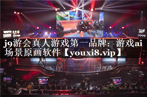 j9游会真人游戏第一品牌：游戏ai 场景原画软件