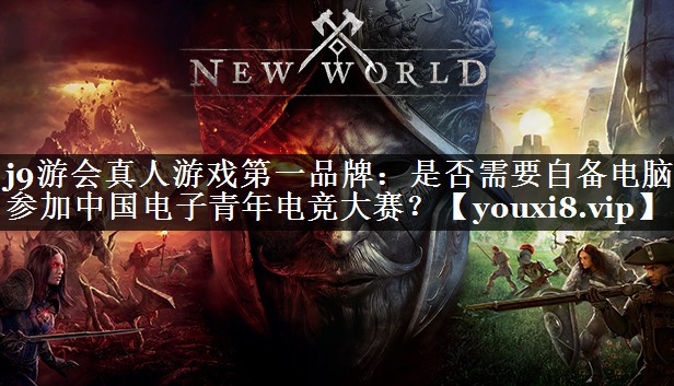 j9游会真人游戏第一品牌：是否需要自备电脑参加中国电子青年电竞大赛？