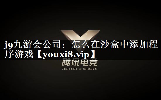 j9九游会公司：怎么在沙盒中添加程序游戏