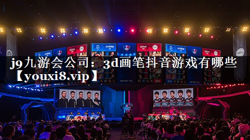 j9九游会公司：3d画笔抖音游戏有哪些