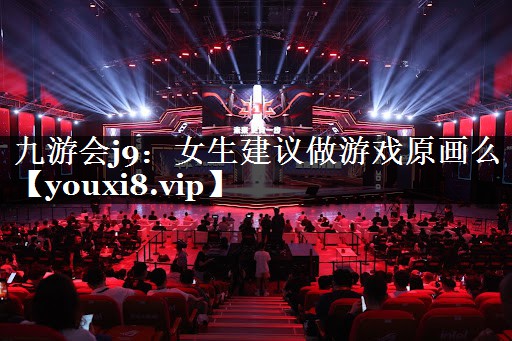 九游会j9：女生建议做游戏原画么