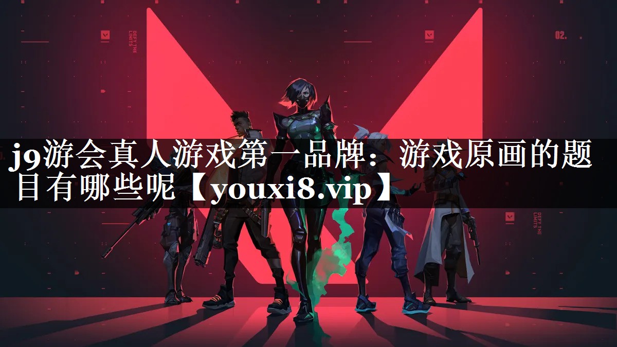 j9游会真人游戏第一品牌：游戏原画的题目有哪些呢