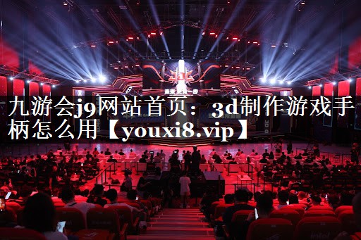 九游会j9网站首页：3d制作游戏手柄怎么用