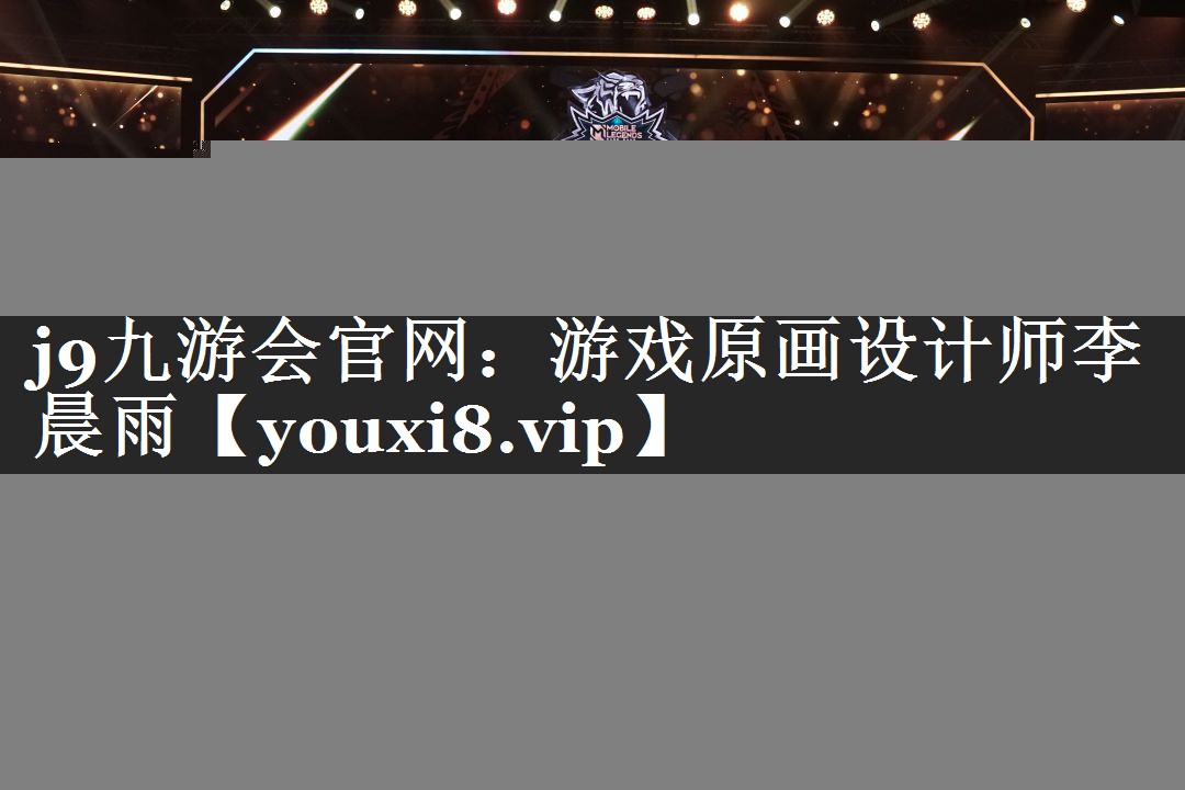 j9九游会官网：游戏原画设计师李晨雨