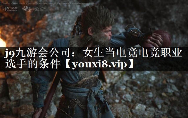 j9九游会公司：女生当电竞电竞职业选手的条件