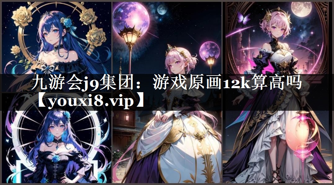 九游会j9集团：游戏原画12k算高吗