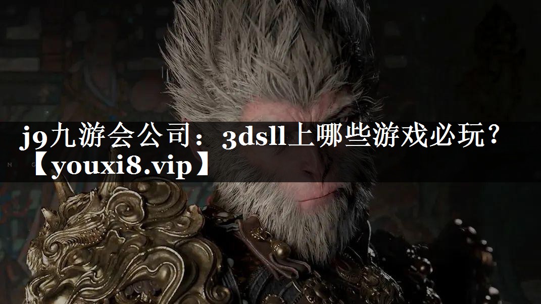 j9九游会公司：3dsll上哪些游戏必玩？