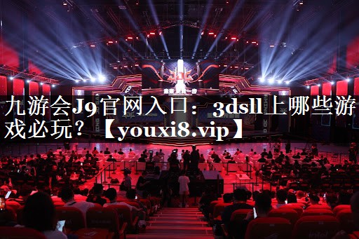 九游会J9官网入口：3dsll上哪些游戏必玩？
