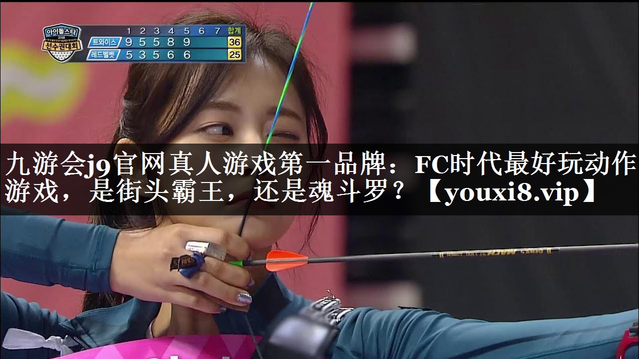 九游会j9官网真人游戏第一品牌：FC时代最好玩动作游戏，是街头霸王，还是魂斗罗？