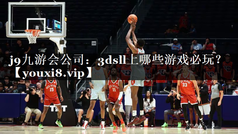 j9九游会公司：3dsll上哪些游戏必玩？