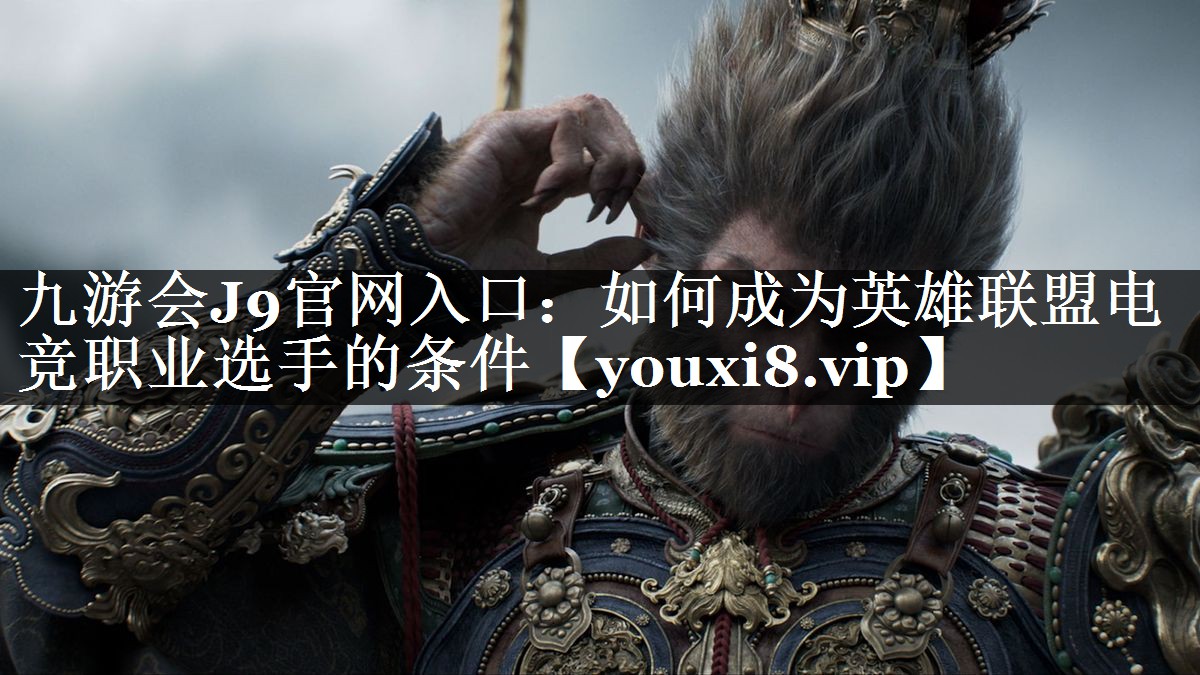 九游会J9官网入口：如何成为英雄联盟电竞职业选手的条件