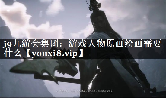 j9九游会集团：游戏人物原画绘画需要什么