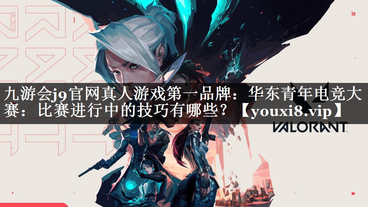 九游会j9官网真人游戏第一品牌：华东青年电竞大赛：比赛进行中的技巧有哪些？
