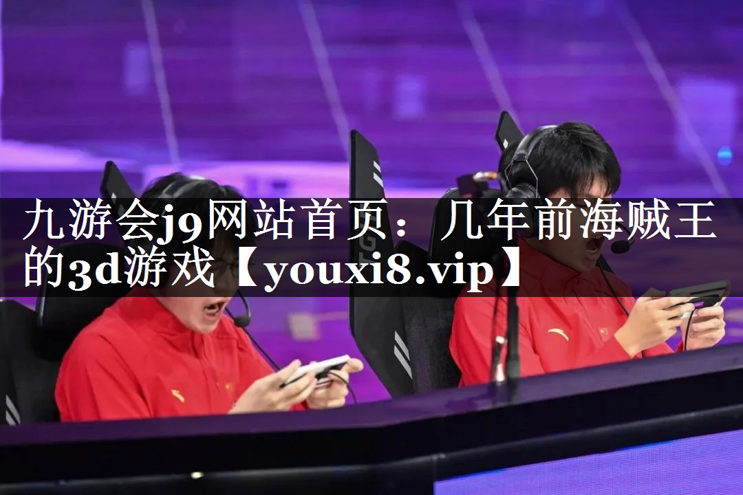 九游会j9网站首页：几年前海贼王的3d游戏
