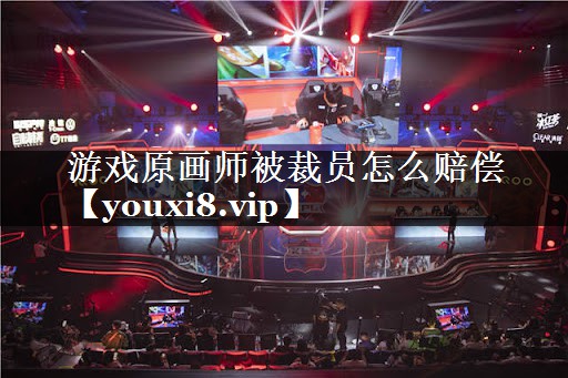 游戏原画师被裁员怎么赔偿