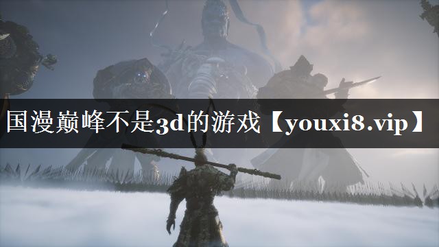 国漫巅峰不是3d的游戏