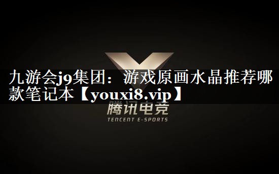 游戏原画水晶推荐哪款笔记本