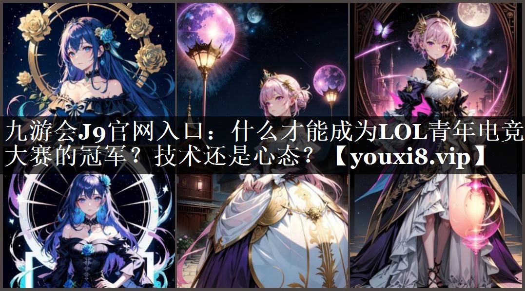 什么才能成为LOL青年电竞大赛的冠军？技术还是心态？
