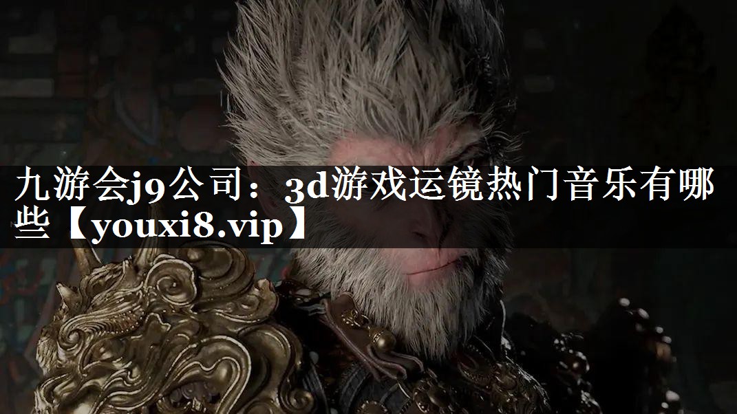 3d游戏运镜热门音乐有哪些