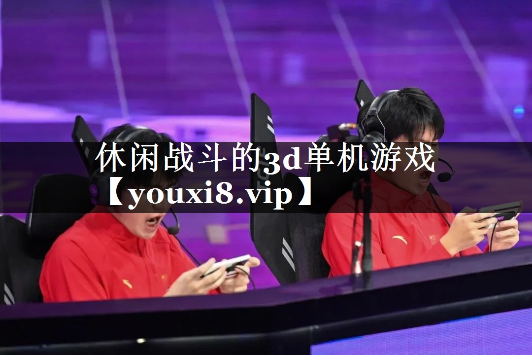 休闲战斗的3d单机游戏