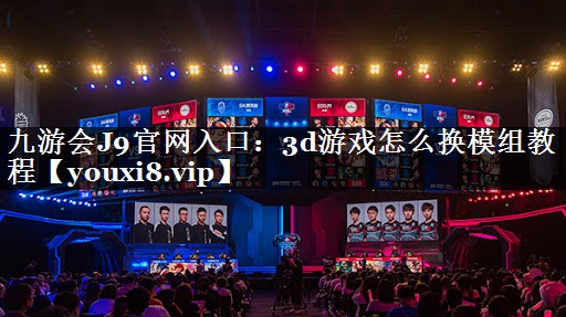 3d游戏怎么换模组教程
